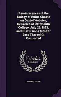 Reminiscences of the Eulogy of Rufus Choate on Daniel Webster, Delivered at Dartmouth College, July 26, 1853, and Discursions More or Less Therewith C (Hardcover)