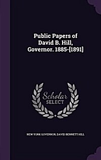 Public Papers of David B. Hill, Governor. 1885-[1891] (Hardcover)