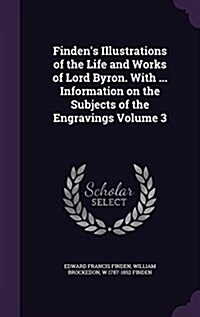 Findens Illustrations of the Life and Works of Lord Byron. with ... Information on the Subjects of the Engravings Volume 3 (Hardcover)