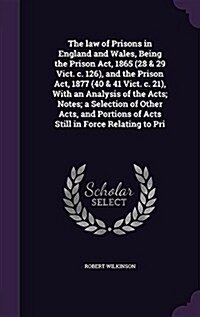 The Law of Prisons in England and Wales, Being the Prison ACT, 1865 (28 & 29 Vict. C. 126), and the Prison ACT, 1877 (40 & 41 Vict. C. 21), with an An (Hardcover)