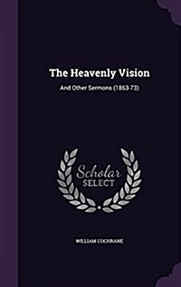 The Heavenly Vision: And Other Sermons (1863-73) (Hardcover)