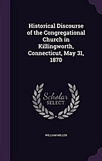 Historical Discourse of the Congregational Church in Killingworth, Connecticut, May 31, 1870 (Hardcover)