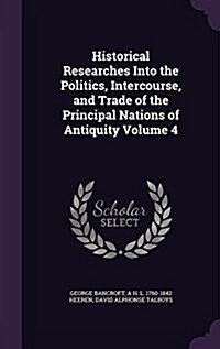 Historical Researches Into the Politics, Intercourse, and Trade of the Principal Nations of Antiquity Volume 4 (Hardcover)