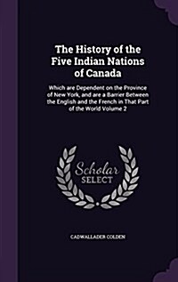 The History of the Five Indian Nations of Canada: Which Are Dependent on the Province of New York, and Are a Barrier Between the English and the Frenc (Hardcover)