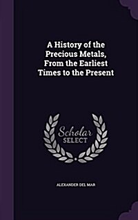 A History of the Precious Metals, from the Earliest Times to the Present (Hardcover)