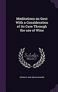 Meditations on Gout with a Consideration of Its Cure Through the Use of Wine (Hardcover)