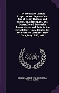 The Methodist Church Property Case. Report of the Suit of Henry BASCOM, and Others, vs. George Lane, and Others, Heard Before the Judges Nelson and Be (Hardcover)