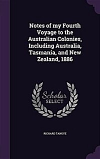 Notes of My Fourth Voyage to the Australian Colonies, Including Australia, Tasmania, and New Zealand, 1886 (Hardcover)