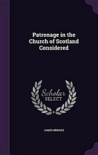 Patronage in the Church of Scotland Considered (Hardcover)