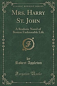 Mrs. Harry St. John: A Realistic Novel of Boston Fashionable Life (Classic Reprint) (Paperback)