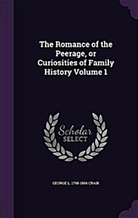 The Romance of the Peerage, or Curiosities of Family History Volume 1 (Hardcover)