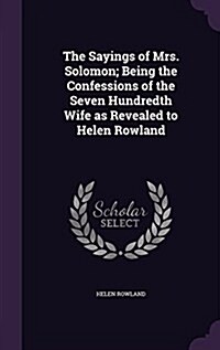 The Sayings of Mrs. Solomon; Being the Confessions of the Seven Hundredth Wife as Revealed to Helen Rowland (Hardcover)