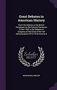 Great Debates in American History: From the Debates in the British Parliament on the Colonial Stamp ACT (1764-1765) to the Debates in Congress at the (Hardcover)