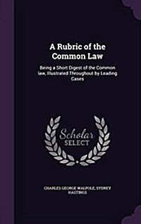A Rubric of the Common Law: Being a Short Digest of the Common Law, Illustrated Throughout by Leading Cases (Hardcover)