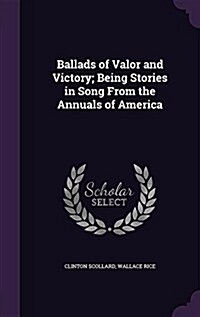 Ballads of Valor and Victory; Being Stories in Song from the Annuals of America (Hardcover)