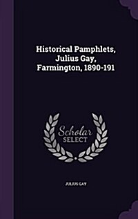 Historical Pamphlets, Julius Gay, Farmington, 1890-191 (Hardcover)