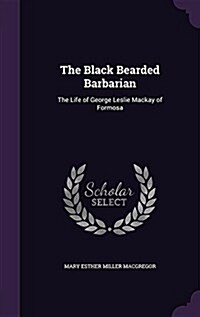 The Black Bearded Barbarian: The Life of George Leslie MacKay of Formosa (Hardcover)