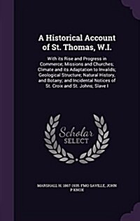 A Historical Account of St. Thomas, W.I.: With Its Rise and Progress in Commerce; Missions and Churches; Climate and Its Adaptation to Invalids; Geolo (Hardcover)