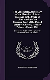 The Centennial Anniversary of the Elevation of John Marshall to the Office of Chief Justice of the Supreme Court of the United States of America, Mond (Hardcover)