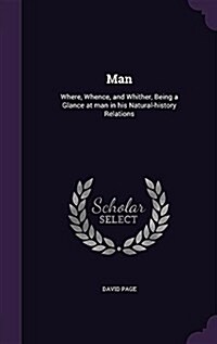 Man: Where, Whence, and Whither, Being a Glance at Man in His Natural-History Relations (Hardcover)