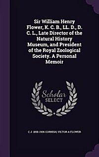 Sir William Henry Flower, K. C. B., LL. D., D. C. L., Late Director of the Natural History Museum, and President of the Royal Zoological Society. a Pe (Hardcover)