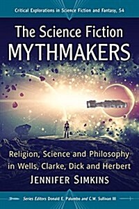 The Science Fiction Mythmakers: Religion, Science and Philosophy in Wells, Clarke, Dick and Herbert (Paperback)