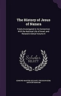 The History of Jesus of Nazara: Freely Investigated in Its Connection with the National Life of Israel, and Related in Detail Volume 4 (Hardcover)