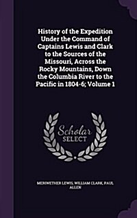 History of the Expedition Under the Command of Captains Lewis and Clark to the Sources of the Missouri, Across the Rocky Mountains, Down the Columbia (Hardcover)