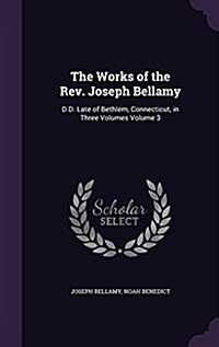 The Works of the REV. Joseph Bellamy: D.D. Late of Bethlem, Connecticut, in Three Volumes Volume 3 (Hardcover)