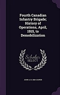 Fourth Canadian Infantry Brigade; History of Operations, April, 1915, to Demobilization (Hardcover)