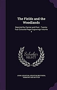 The Fields and the Woodlands: Depicted by Painter and Poet: Twenty-Four Coloured Page Engravings Volume 4 (Hardcover)