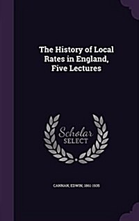 The History of Local Rates in England, Five Lectures (Hardcover)