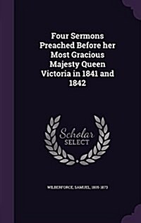 Four Sermons Preached Before Her Most Gracious Majesty Queen Victoria in 1841 and 1842 (Hardcover)