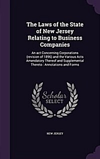 The Laws of the State of New Jersey Relating to Business Companies: An ACT Concerning Corporations (Revision of 1896) and the Various Acts Amendatory (Hardcover)