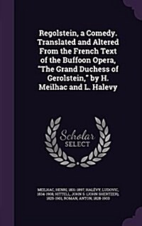 Regolstein, a Comedy. Translated and Altered from the French Text of the Buffoon Opera, the Grand Duchess of Gerolstein, by H. Meilhac and L. Halevy (Hardcover)