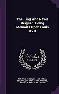 The King Who Never Reigned; Being Memoirs Upon Louis XVII (Hardcover)