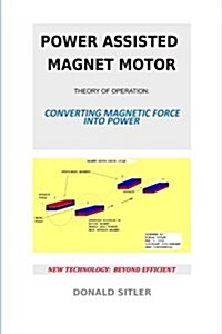 Power Assisted Magnet Motor: Theory of Operation: Converting Magnetic Force Into Power (Paperback)