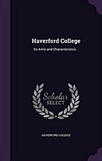 Haverford College: Its Aims and Characteristics .. (Hardcover)