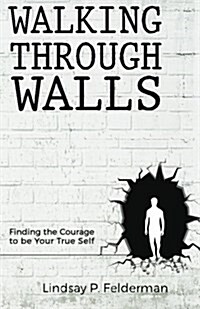 Walking Through Walls: Finding the Courage to Be Your True Self (Paperback)