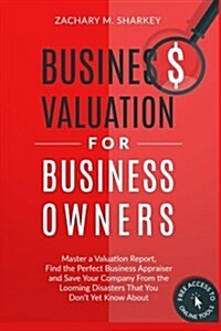 Business Valuation for Business Owners: Master a Valuation Report, Find the Perfect Business Appraiser and Save Your Company from the Looming Disaster (Paperback)