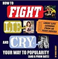 How to Fight, Lie, and Cry Your Way to Popularity (and a Prom Date): Lousy Life Lessons from 50 Teen Movies (Paperback)