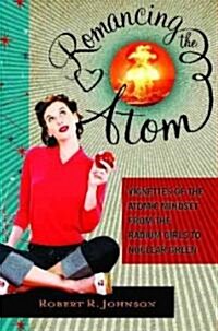 Romancing the Atom: Nuclear Infatuation from the Radium Girls to Fukushima (Hardcover)