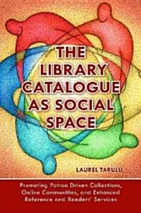 The Library Catalogue as Social Space: Promoting Patron Driven Collections, Online Communities, and Enhanced Reference and Readers Services (Paperback, New)