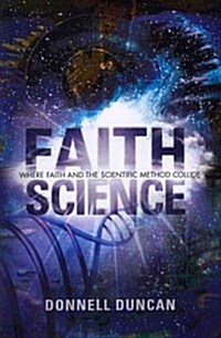 Faith Science: Where Faith and the Scientific Method Collide (Paperback)