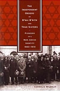 The Independent Orders of BNai BRith and True Sisters: Pioneers of a New Jewish Identity, 1843-1914 (Hardcover)
