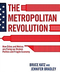 The Metropolitan Revolution: How Cities and Metros Are Fixing Our Broken Politics and Fragile Economy (Hardcover)