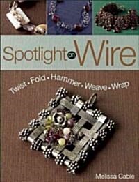 Spotlight on Wire: Twist, Fold, Hammer, Weave, Wrap (Paperback)