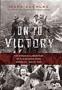 On to Victory: The Canadian Liberation of the Netherlands, March 23--May 5, 1945 (Paperback)
