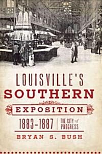 Louisvilles Southern Exposition, 1883-1887:: The City of Progress (Paperback)