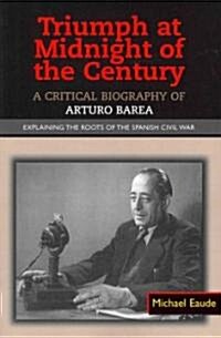 Triumph at Midnight in the Century : A Critical Biography of Arturo Barea -- Explaining the Roots of the Spanish Civil War (Paperback)